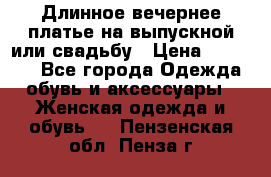 Длинное вечернее платье на выпускной или свадьбу › Цена ­ 14 700 - Все города Одежда, обувь и аксессуары » Женская одежда и обувь   . Пензенская обл.,Пенза г.